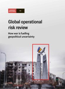The Economist (Intelligence Unit) - Global operational risk review How war is fuelling geopolitical uncertainty 2022